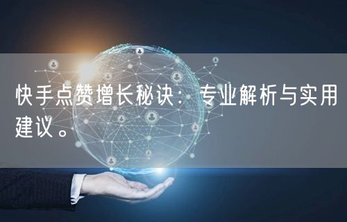 快手点赞增长秘诀：专业解析与实用建议。