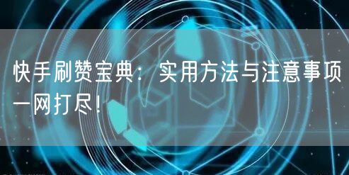 快手刷赞宝典：实用方法与注意事项一网打尽！