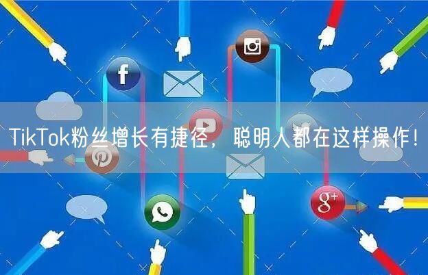 TikTok粉丝增长有捷径，聪明人都在这样操作！