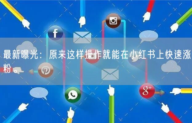 最新曝光：原来这样操作就能在小红书上快速涨粉。