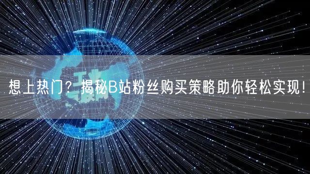 想上热门？揭秘B站粉丝购买策略助你轻松实现！