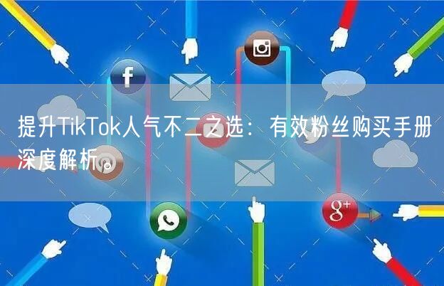 提升TikTok人气不二之选：有效粉丝购买手册深度解析。