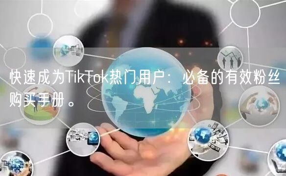 快速成为TikTok热门用户：必备的有效粉丝购买手册。