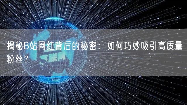 揭秘B站网红背后的秘密：如何巧妙吸引高质量粉丝？