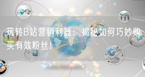 玩转B站营销利器：揭秘如何巧妙购买有效粉丝！