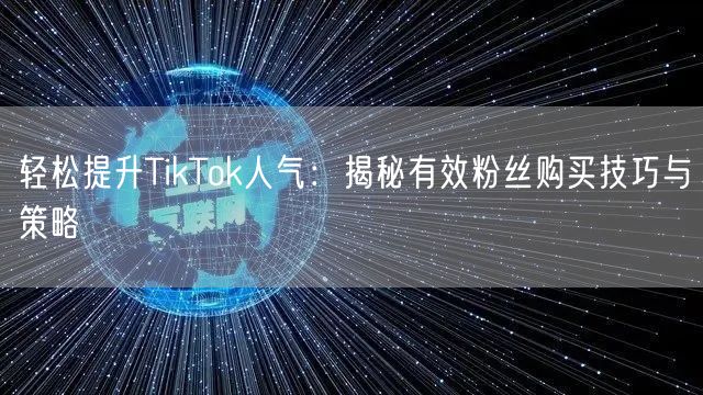 轻松提升TikTok人气：揭秘有效粉丝购买技巧与策略