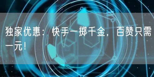 独家优惠：快手一掷千金，百赞只需一元！