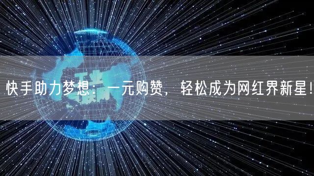 快手助力梦想：一元购赞，轻松成为网红界新星！