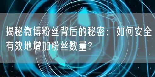 揭秘微博粉丝背后的秘密：如何安全有效地增加粉丝数量？