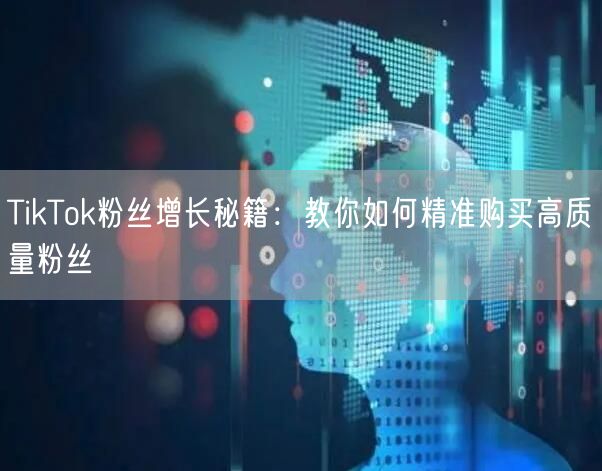 TikTok粉丝增长秘籍：教你如何精准购买高质量粉丝