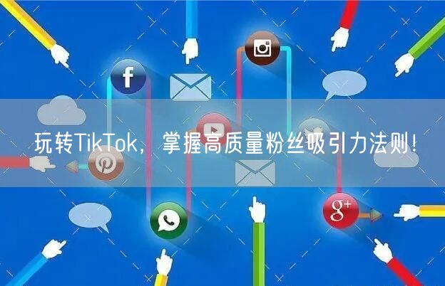 玩转TikTok，掌握高质量粉丝吸引力法则！
