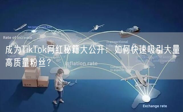 成为TikTok网红秘籍大公开：如何快速吸引大量高质量粉丝？