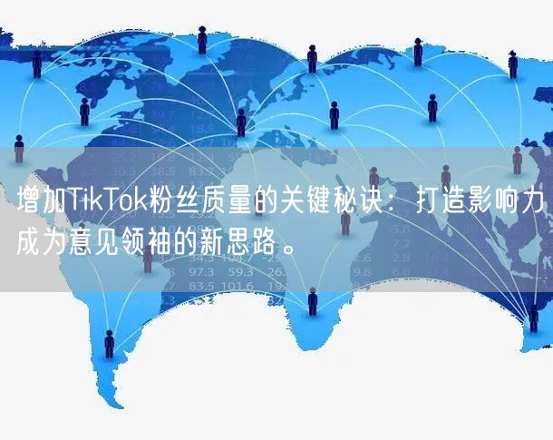 增加TikTok粉丝质量的关键秘诀：打造影响力成为意见领袖的新思路。