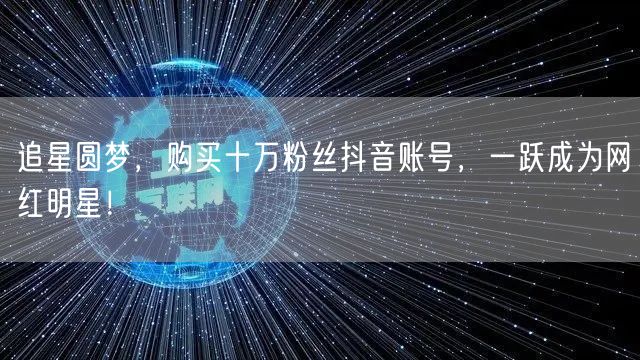 追星圆梦，购买十万粉丝抖音账号，一跃成为网红明星！