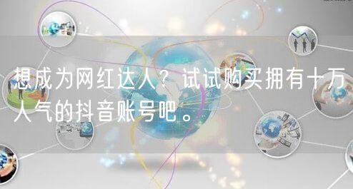 想成为网红达人？试试购买拥有十万人气的抖音账号吧。