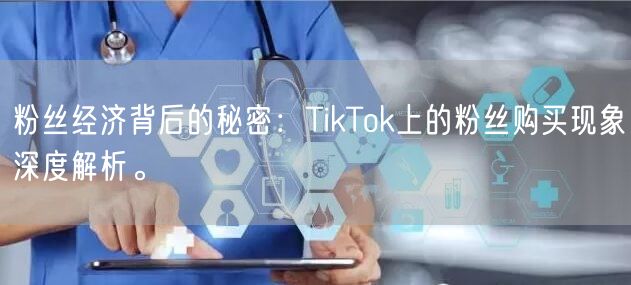粉丝经济背后的秘密：TikTok上的粉丝购买现象深度解析。
