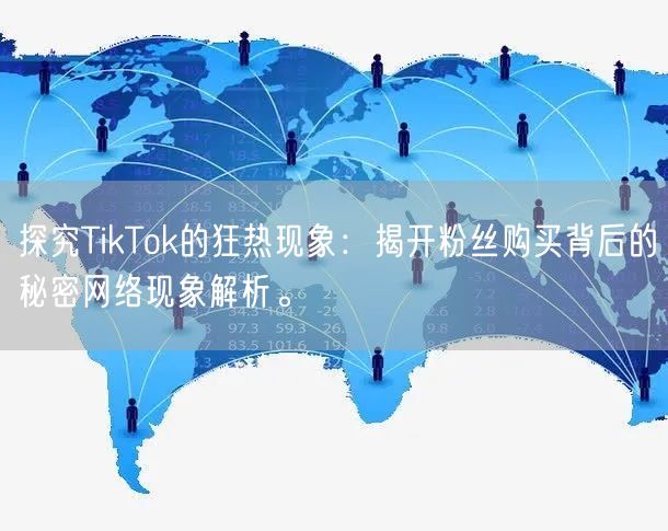 探究TikTok的狂热现象：揭开粉丝购买背后的秘密网络现象解析。
