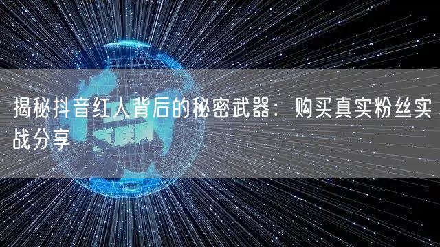 揭秘抖音红人背后的秘密武器：购买真实粉丝实战分享