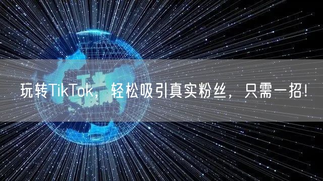 玩转TikTok，轻松吸引真实粉丝，只需一招！