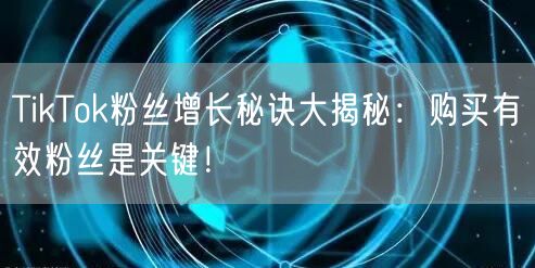 TikTok粉丝增长秘诀大揭秘：购买有效粉丝是关键！