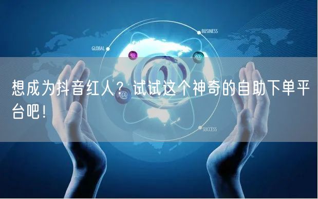 想成为抖音红人？试试这个神奇的自助下单平台吧！