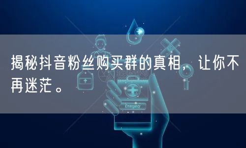 揭秘抖音粉丝购买群的真相，让你不再迷茫。