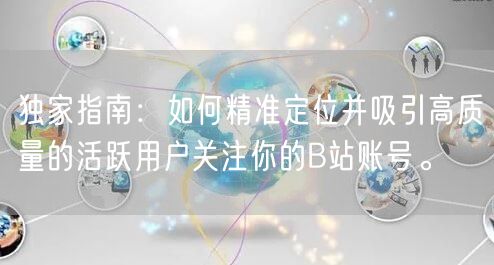 独家指南：如何精准定位并吸引高质量的活跃用户关注你的B站账号。