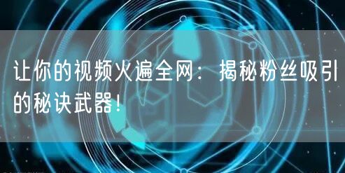 让你的视频火遍全网：揭秘粉丝吸引的秘诀武器！