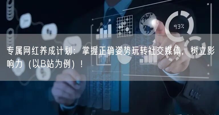 专属网红养成计划：掌握正确姿势玩转社交媒体，树立影响力（以B站为例）!