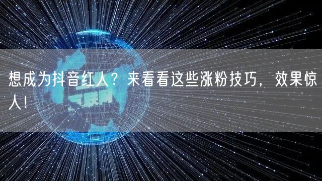 想成为抖音红人？来看看这些涨粉技巧，效果惊人！