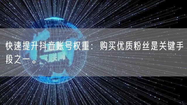 快速提升抖音账号权重：购买优质粉丝是关键手段之一。