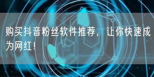 购买抖音粉丝软件推荐，让你快速成为网红！