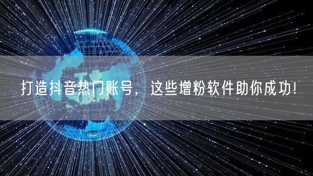 打造抖音热门账号，这些增粉软件助你成功！