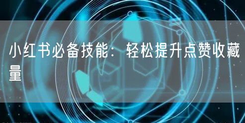 小红书必备技能：轻松提升点赞收藏量