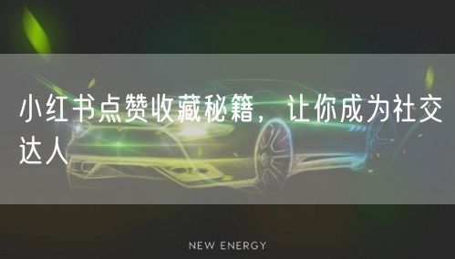 小红书点赞收藏秘籍，让你成为社交达人