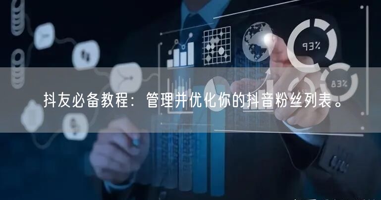 抖友必备教程：管理并优化你的抖音粉丝列表。