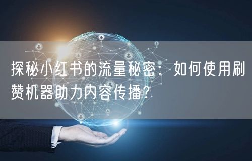 探秘小红书的流量秘密：如何使用刷赞机器助力内容传播？
