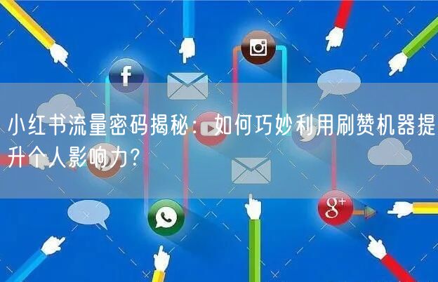 小红书流量密码揭秘：如何巧妙利用刷赞机器提升个人影响力？
