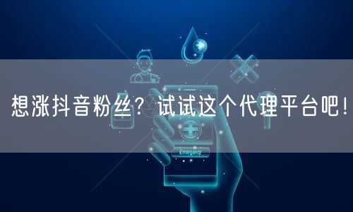 想涨抖音粉丝？试试这个代理平台吧！