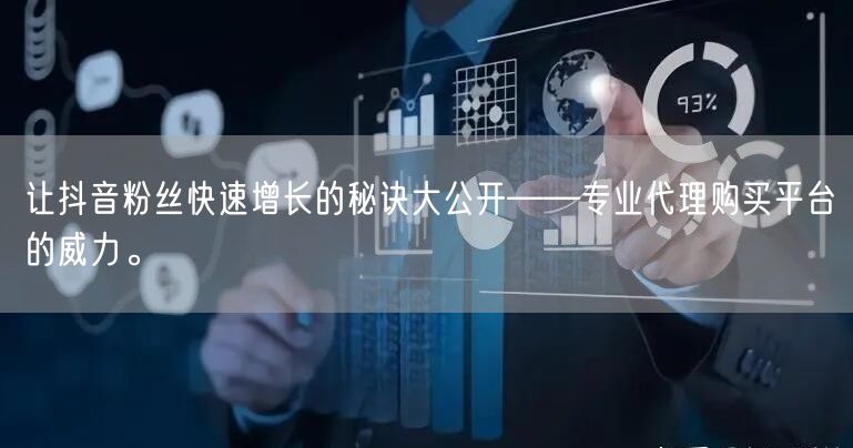 让抖音粉丝快速增长的秘诀大公开——专业代理购买平台的威力。