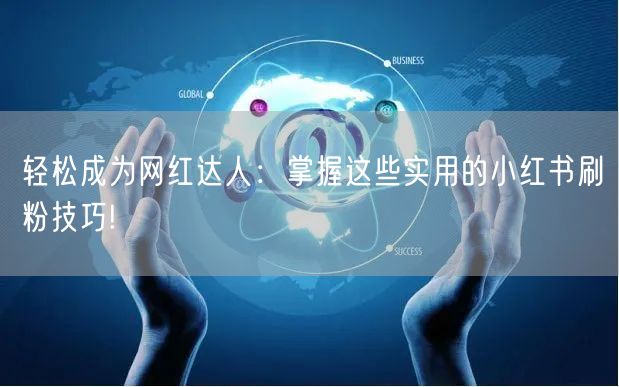 轻松成为网红达人：掌握这些实用的小红书刷粉技巧!