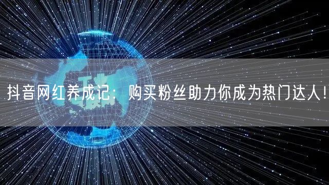 抖音网红养成记：购买粉丝助力你成为热门达人！