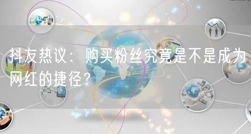 抖友热议：购买粉丝究竟是不是成为网红的捷径？