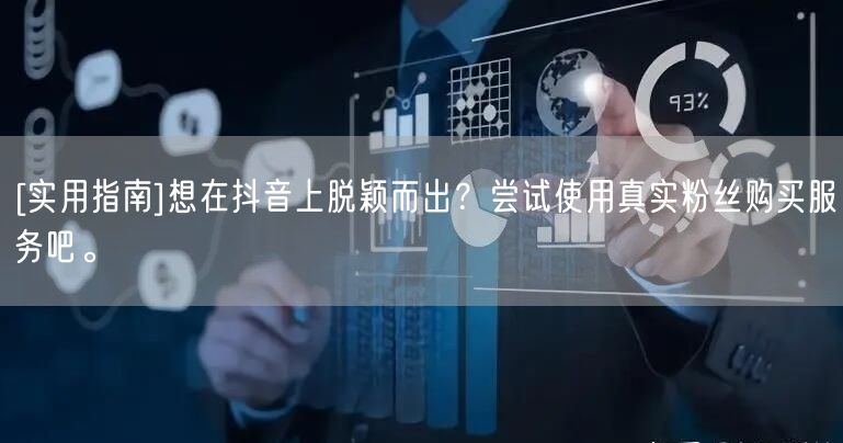 [实用指南]想在抖音上脱颖而出？尝试使用真实粉丝购买服务吧。