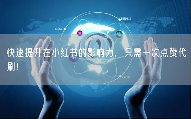 快速提升在小红书的影响力，只需一次点赞代刷！