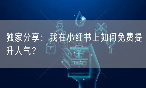 独家分享：我在小红书上如何免费提升人气？