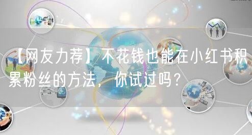 【网友力荐】不花钱也能在小红书积累粉丝的方法，你试过吗？