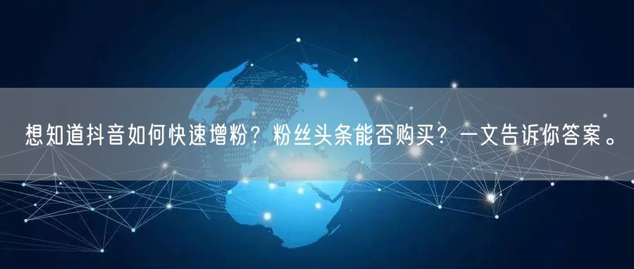 想知道抖音如何快速增粉？粉丝头条能否购买？一文告诉你答案。