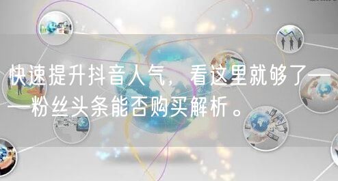 快速提升抖音人气，看这里就够了——粉丝头条能否购买解析。