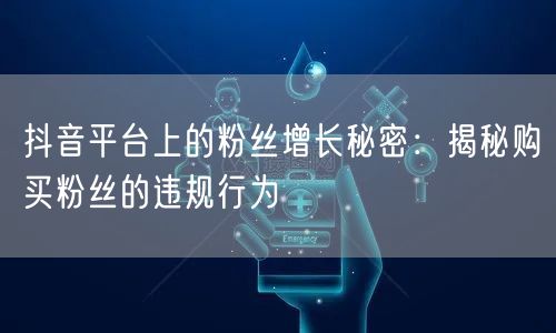 抖音平台上的粉丝增长秘密：揭秘购买粉丝的违规行为